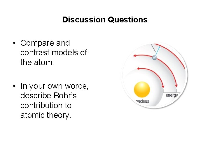 Discussion Questions • Compare and contrast models of the atom. • In your own