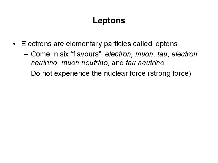 Leptons • Electrons are elementary particles called leptons – Come in six “flavours”: electron,