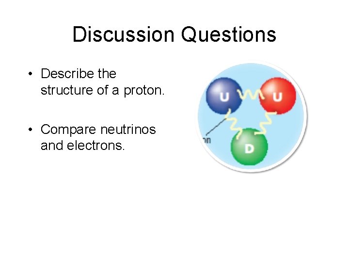 Discussion Questions • Describe the structure of a proton. • Compare neutrinos and electrons.