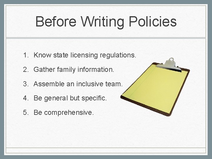 Before Writing Policies 1. Know state licensing regulations. 2. Gather family information. 3. Assemble