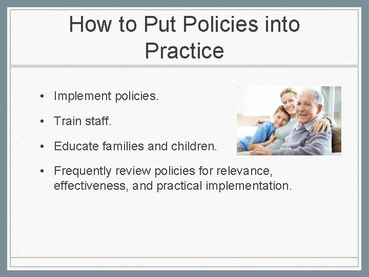 How to Put Policies into Practice • Implement policies. • Train staff. • Educate