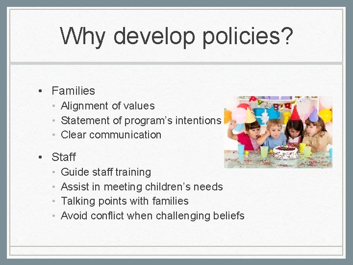 Why develop policies? • Families • Alignment of values • Statement of program’s intentions