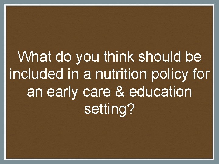 What do you think should be included in a nutrition policy for an early