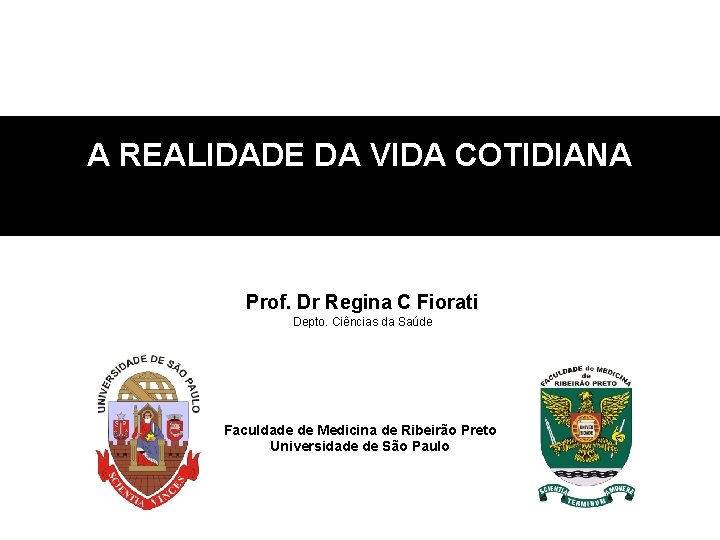 A REALIDADE DA VIDA COTIDIANA Prof. Dr Regina C Fiorati Depto. Ciências da Saúde