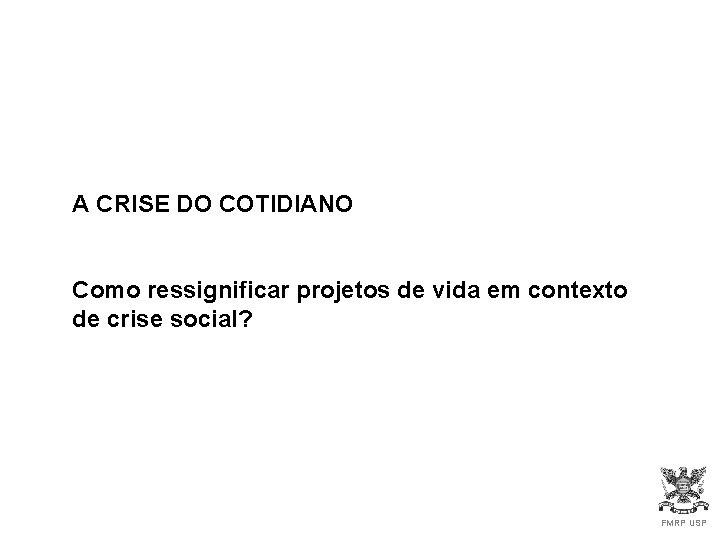 A CRISE DO COTIDIANO Como ressignificar projetos de vida em contexto de crise social?