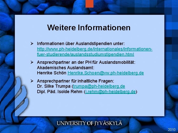 Weitere Informationen Ø Informationen über Auslandstipendien unter: http: //www. ph-heidelberg. de/internationales/informationenfuer-studierende/auslandsstudiumstipendien. html Ø Ansprechpartner