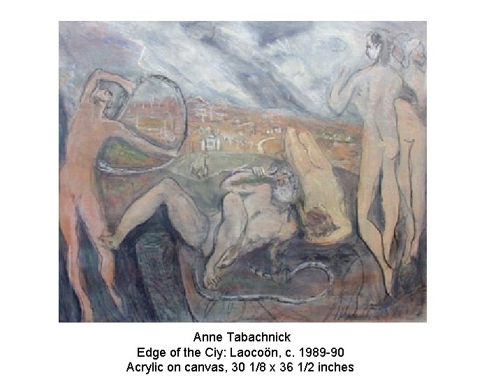 Anne Tabachnick Edge of the Ciy: Laocoön, c. 1989 -90 Acrylic on canvas, 30