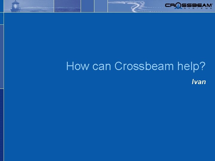 Safer, simpler networks. How can Crossbeam help? Ivan 