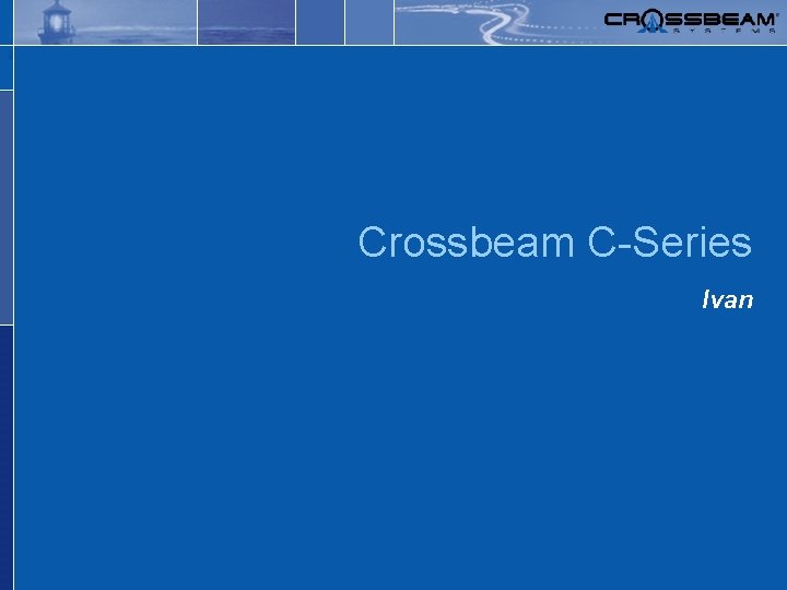 Safer, simpler networks. Crossbeam C-Series Ivan 