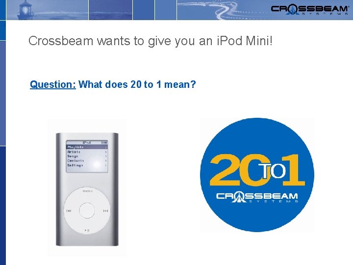 Crossbeam wants to give you an i. Pod Mini! Question: What does 20 to