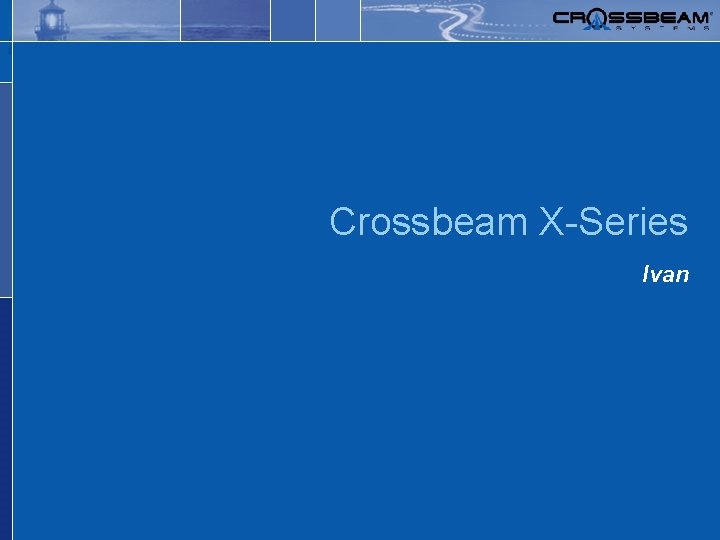 Safer, simpler networks. Crossbeam X-Series Ivan 