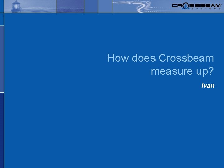 Safer, simpler networks. How does Crossbeam measure up? Ivan 