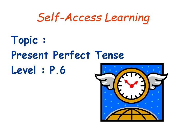 Self-Access Learning Topic : Present Perfect Tense Level : P. 6 