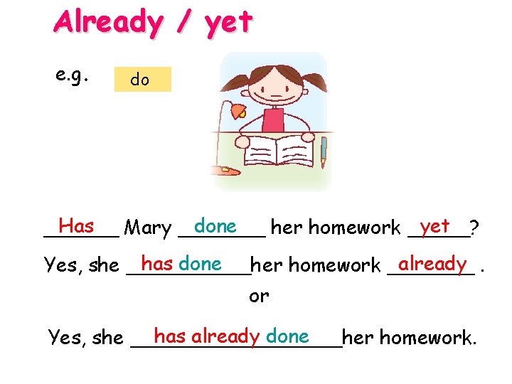 Already / yet e. g. do Has done yet ______ Mary _______ her homework