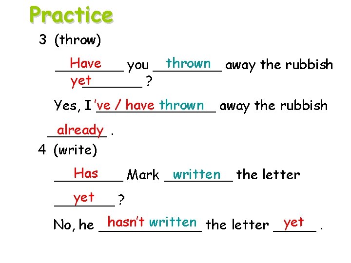 Practice 3 (throw) Have thrown away the rubbish ____ you ____ yet _______ ?