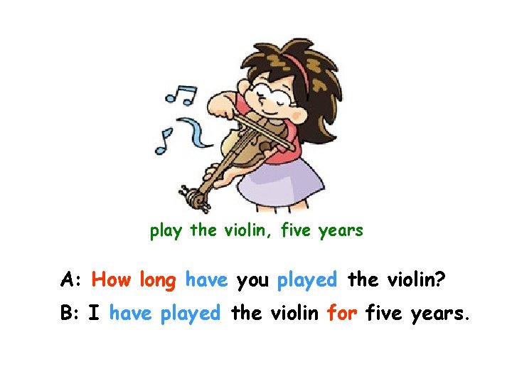 play the violin, five years A: How long have you played the violin? B: