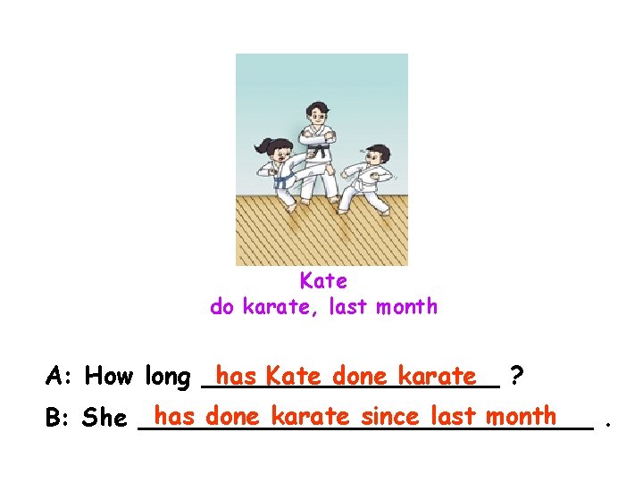 Kate do karate, last month has Kate done karate ? A: How long __________