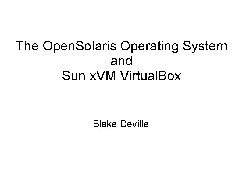 The Open. Solaris Operating System and Sun x. VM Virtual. Box Blake Deville 