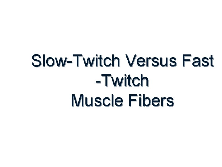 Slow-Twitch Versus Fast -Twitch Muscle Fibers 