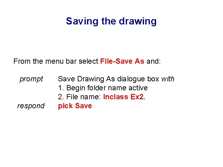 Saving the drawing From the menu bar select File-Save As and: prompt respond Save