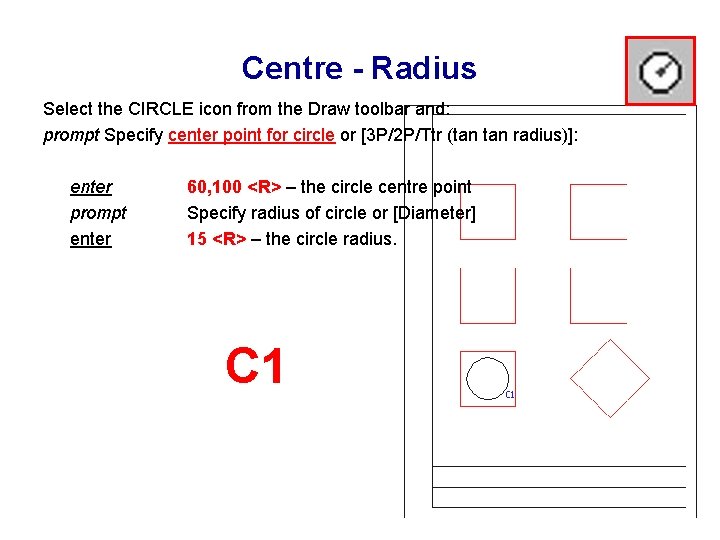 Centre - Radius Select the CIRCLE icon from the Draw toolbar and: prompt Specify