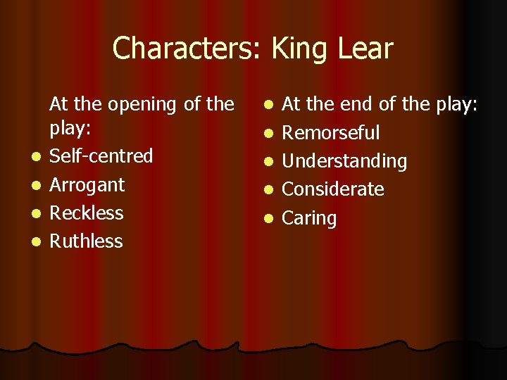 Characters: King Lear l l At the opening of the play: Self-centred Arrogant Reckless
