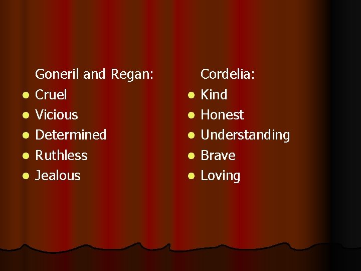 l l l Goneril and Regan: Cruel Vicious Determined Ruthless Jealous l l l