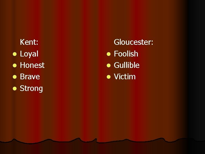 l l Kent: Loyal Honest Brave Strong Gloucester: l Foolish l Gullible l Victim