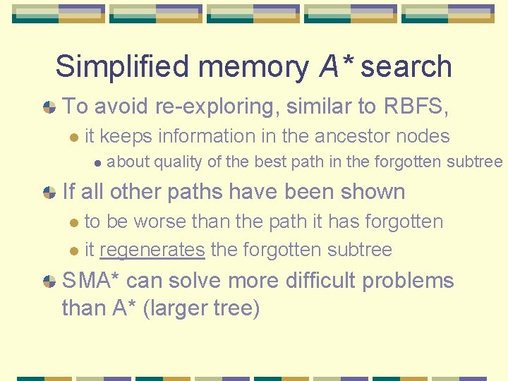 Simplified memory A* search To avoid re-exploring, similar to RBFS, l it keeps information