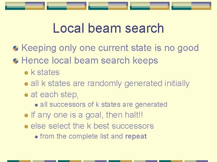 Local beam search Keeping only one current state is no good Hence local beam