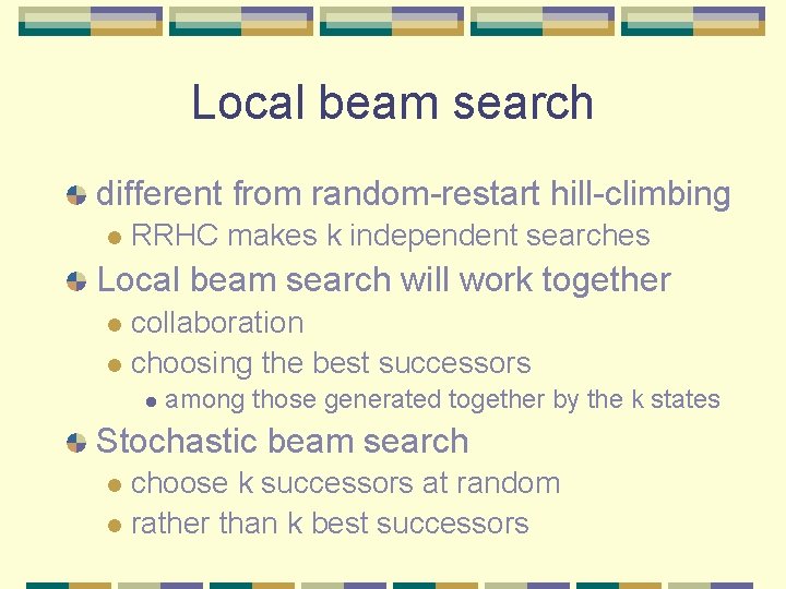 Local beam search different from random-restart hill-climbing l RRHC makes k independent searches Local