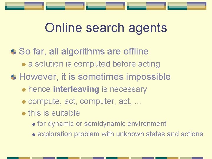 Online search agents So far, all algorithms are offline l a solution is computed