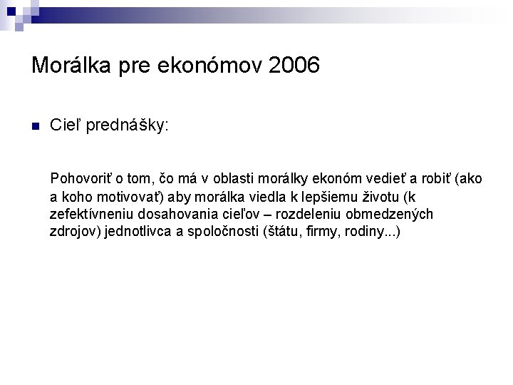 Morálka pre ekonómov 2006 n Cieľ prednášky: Pohovoriť o tom, čo má v oblasti