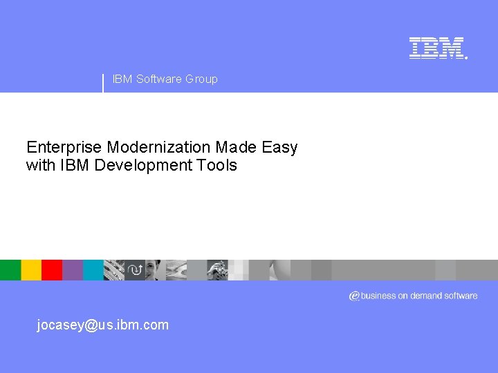 ® IBM Software Group Enterprise Modernization Made Easy with IBM Development Tools jocasey@us. ibm.