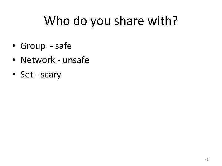 Who do you share with? • Group - safe • Network - unsafe • Who do you share with? • Group - safe • Network - unsafe •