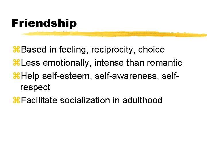 Friendship z. Based in feeling, reciprocity, choice z. Less emotionally, intense than romantic z. Friendship z. Based in feeling, reciprocity, choice z. Less emotionally, intense than romantic z.