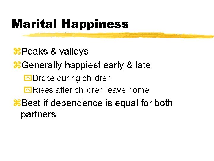 Marital Happiness z. Peaks & valleys z. Generally happiest early & late y. Drops Marital Happiness z. Peaks & valleys z. Generally happiest early & late y. Drops