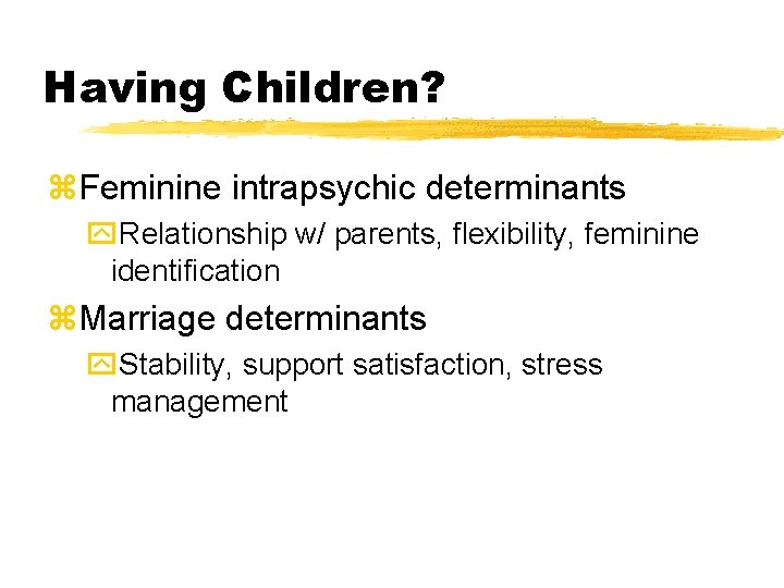 Having Children? z. Feminine intrapsychic determinants y. Relationship w/ parents, flexibility, feminine identification z. Having Children? z. Feminine intrapsychic determinants y. Relationship w/ parents, flexibility, feminine identification z.