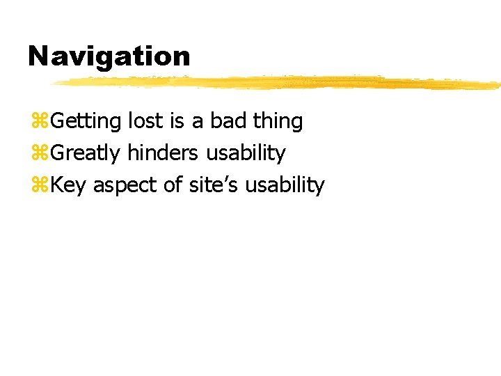 Navigation z. Getting lost is a bad thing z. Greatly hinders usability z. Key