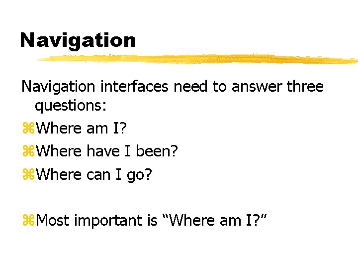 Navigation interfaces need to answer three questions: z. Where am I? z. Where have