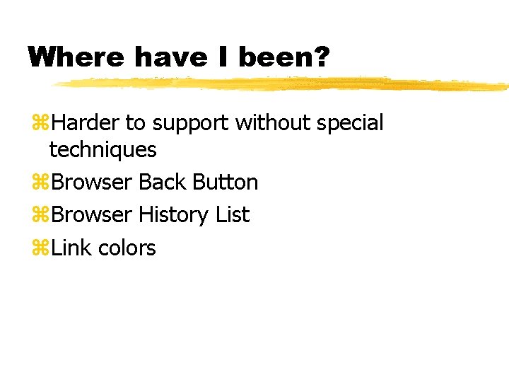 Where have I been? z. Harder to support without special techniques z. Browser Back