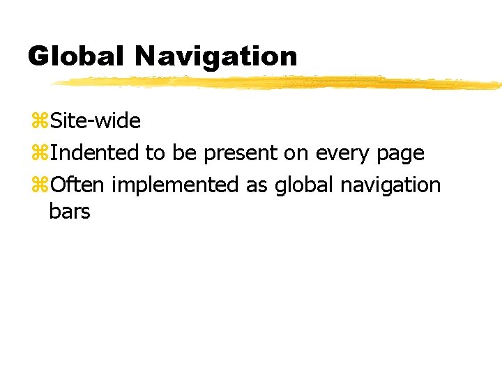 Global Navigation z. Site-wide z. Indented to be present on every page z. Often