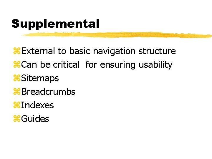 Supplemental z. External to basic navigation structure z. Can be critical for ensuring usability
