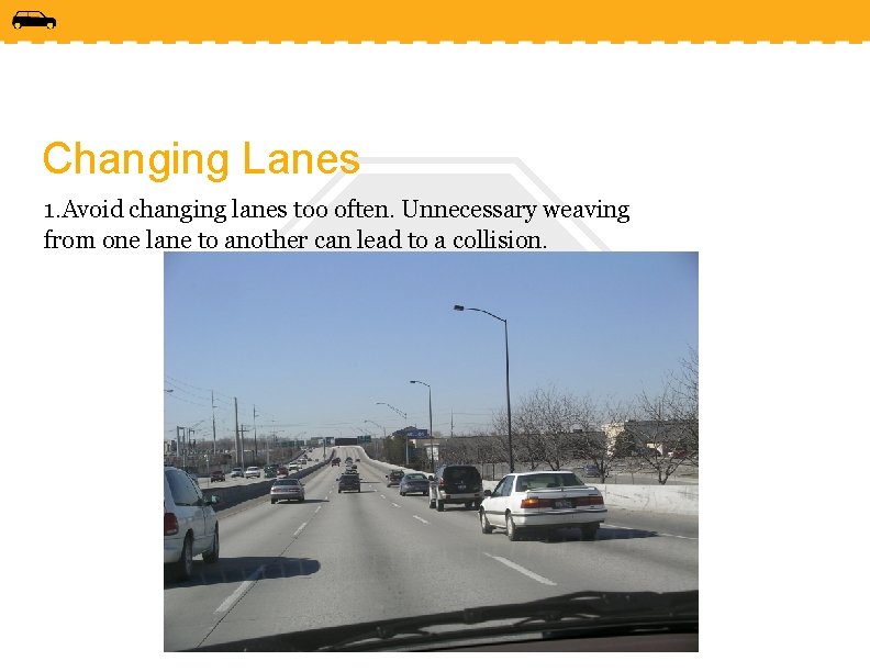 Changing Lanes 1. Avoid changing lanes too often. Unnecessary weaving from one lane to