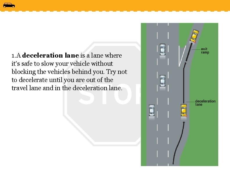 1. A deceleration lane is a lane where it’s safe to slow your vehicle