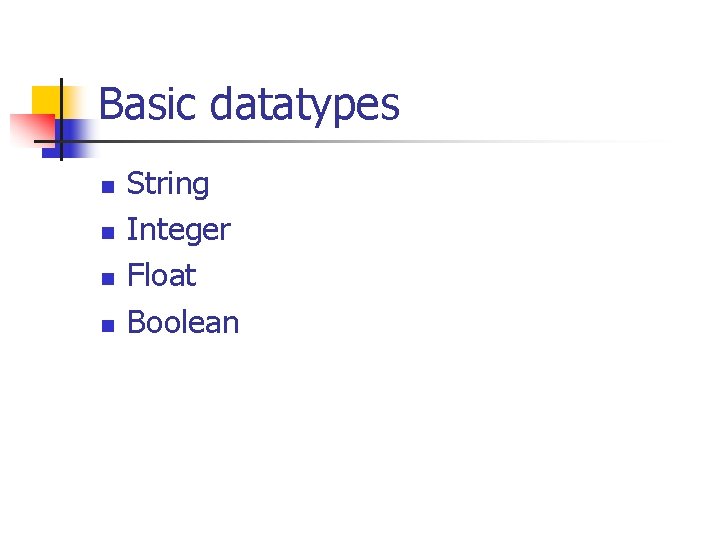 Basic datatypes n n String Integer Float Boolean 