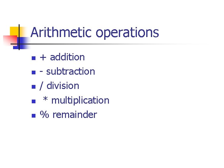 Arithmetic operations n n n + addition - subtraction / division * multiplication %