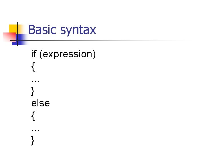 Basic syntax if (expression) {. . . } else {. . . } 