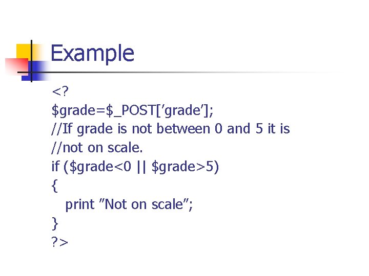 Example <? $grade=$_POST[’grade’]; //If grade is not between 0 and 5 it is //not