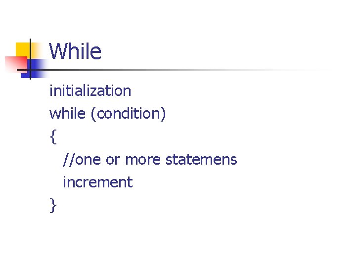 While initialization while (condition) { //one or more statemens increment } 